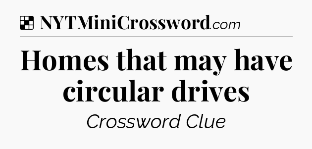 Solution: Homes that may have circular drives - NYT Crossword