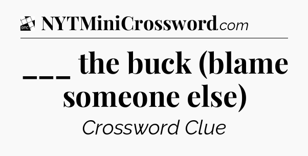 ___ the buck (blame someone else) - Daily Themed Classic Crossword