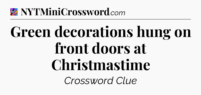 Green decorations hung on front doors at Christmastime Crossword Clue