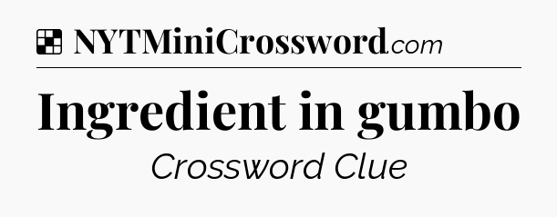 Solution: Ingredient in gumbo - NYT Crossword