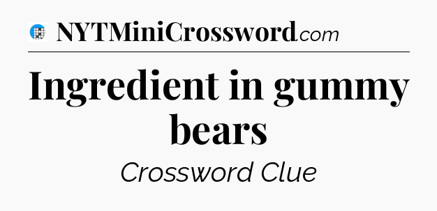 Ingredient in gummy bears Crossword Clue