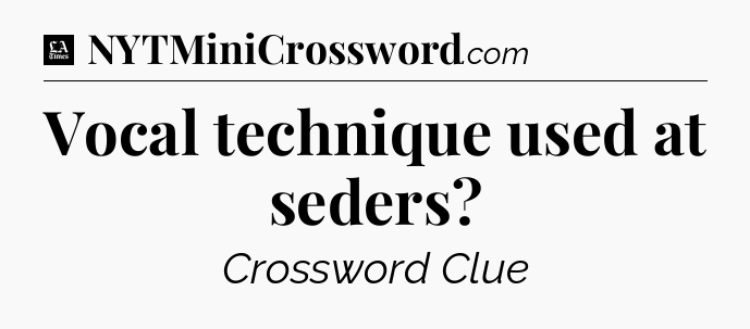 Vocal technique used at seders - LA Times Crossword