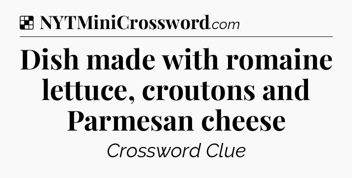 Solution: Dish made with romaine lettuce, croutons and Parmesan cheese - NYT Crossword