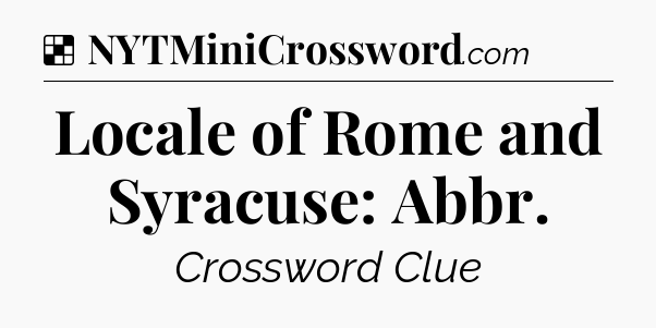 Solution: Locale of Rome and Syracuse: Abbr - NYT Crossword