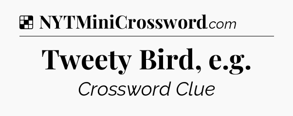 Solution: Tweety Bird, e.g - NYT Crossword