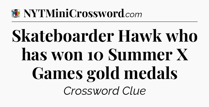 Skateboarder Hawk who has won 10 Summer X Games gold medals Crossword Clue