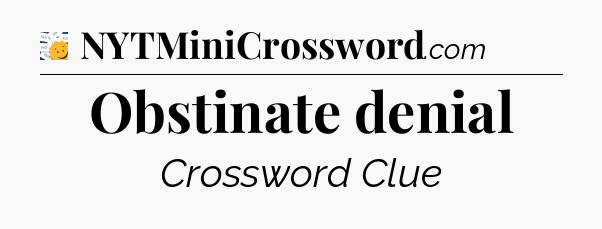 Obstinate denial - 7 Little Words