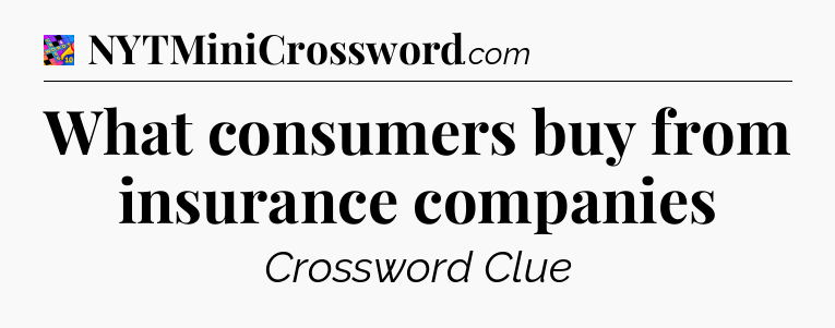 What consumers buy from insurance companies Crossword Clue