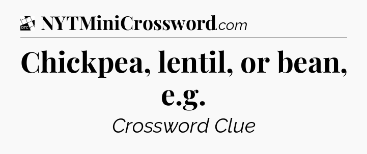 Chickpea, lentil, or bean, e.g - Daily Themed Classic Crossword