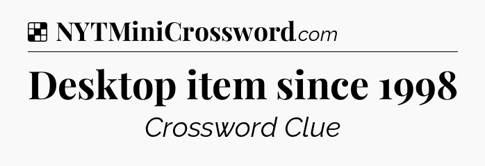 Solution: Desktop item since 1998 - NYT Crossword