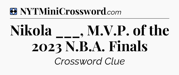 Solution: Nikola ___, M.V.P. of the 2023 N.B.A. Finals - NYT Mini Crossword