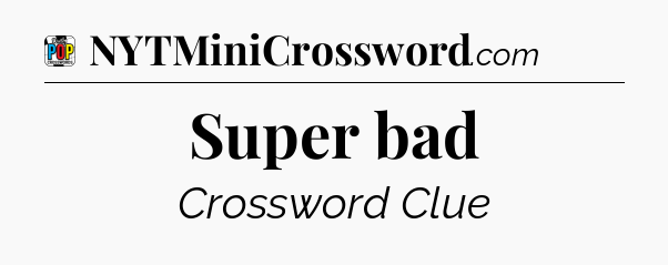 Super bad Crossword Clue