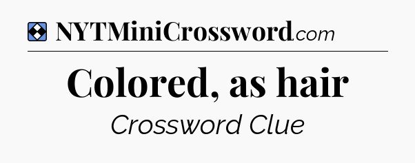 Solution: Colored, as hair - NYT Mini Crossword
