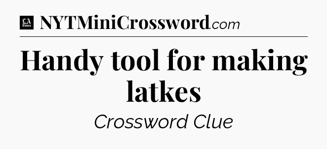 Handy tool for making latkes - LA Times Crossword