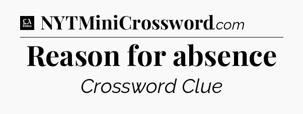 Reason for absence - LA Times Crossword