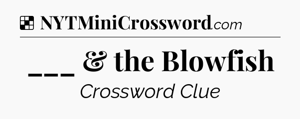 Solution: ___ & the Blowfish - NYT Crossword