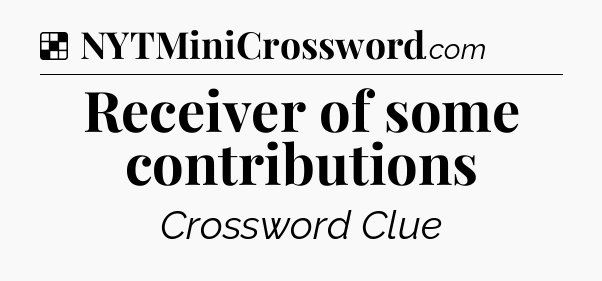 Solution: Receiver of some contributions - NYT Crossword