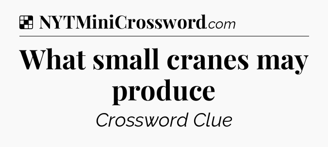 Solution: What small cranes may produce - NYT Crossword