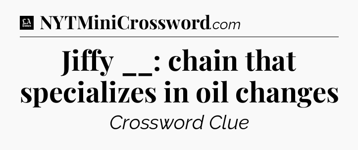 Jiffy __: chain that specializes in oil changes - LA Times Crossword