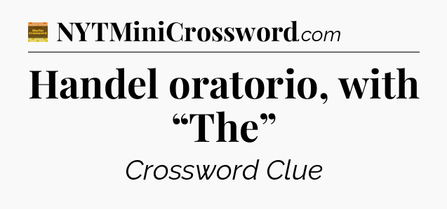Handel oratorio, with “The” - Eugene Sheffer Crossword
