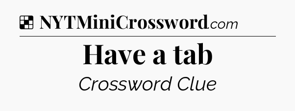 Solution: Have a tab - NYT Crossword