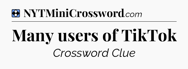 Solution: Many users of TikTok - NYT Mini Crossword