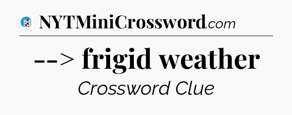 --> frigid weather Crossword Clue