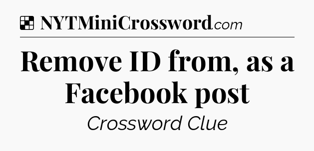 Solution: Remove ID from, as a Facebook post - NYT Crossword