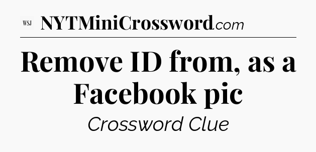Remove ID from, as a Facebook pic - WSJ Crossword