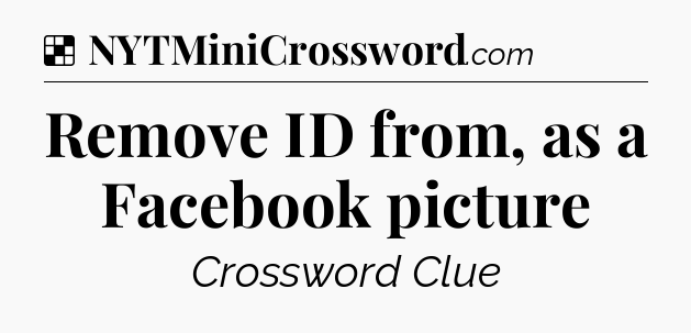 Solution: Remove ID from, as a Facebook picture - NYT Crossword