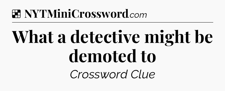 Solution: What a detective might be demoted to - NYT Crossword