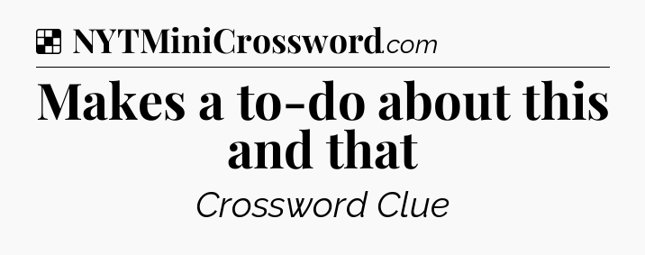 Solution: Makes a to-do about this and that - NYT Crossword