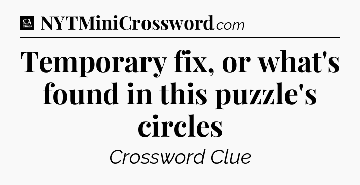 Temporary fix, or what's found in this puzzle's circles - LA Times Crossword