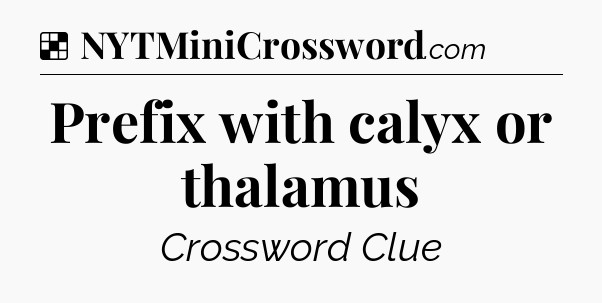 Solution: Prefix with calyx or thalamus - NYT Crossword