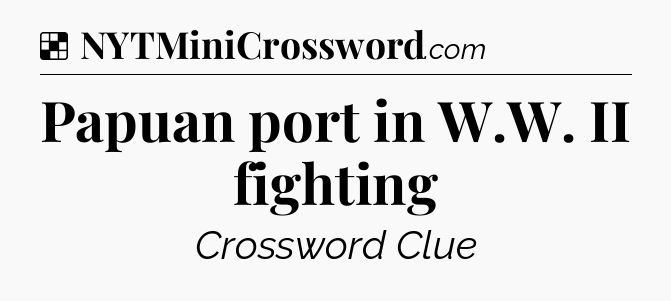 Solution: Papuan port in W.W. II fighting - NYT Crossword