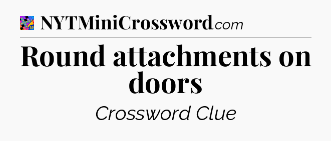 Round attachments on doors Crossword Clue