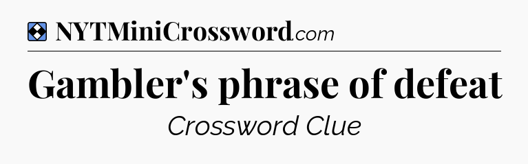Solution: Gambler's phrase of defeat - NYT Mini Crossword