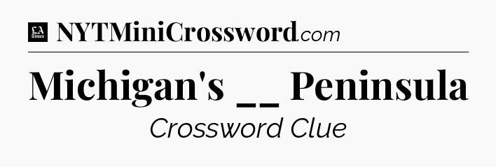 Michigan's __ Peninsula - LA Times Crossword