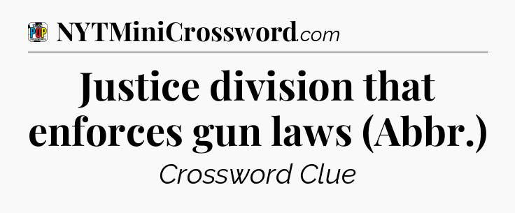 Justice division that enforces gun laws (Abbr.) Crossword Clue