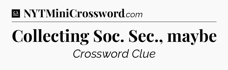 Collecting Soc. Sec., maybe - LA Times Crossword