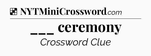 Solution: ___ ceremony - NYT Crossword