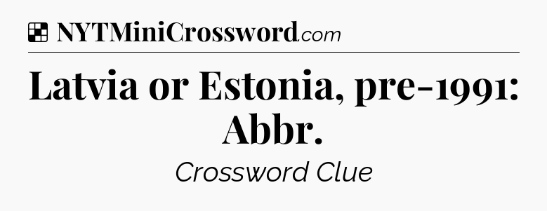 Solution: Latvia or Estonia, pre-1991: Abbr - NYT Crossword