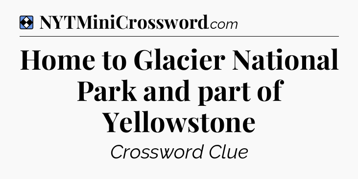 Solution: Home to Glacier National Park and part of Yellowstone - NYT Mini Crossword