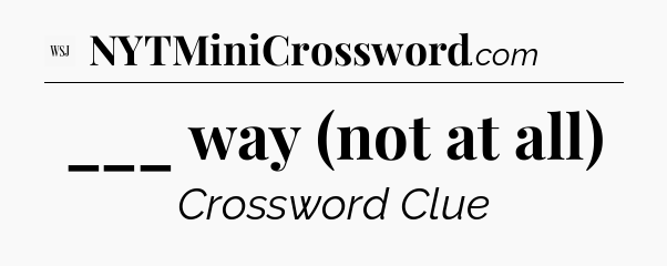 ___ way (not at all) - WSJ Crossword