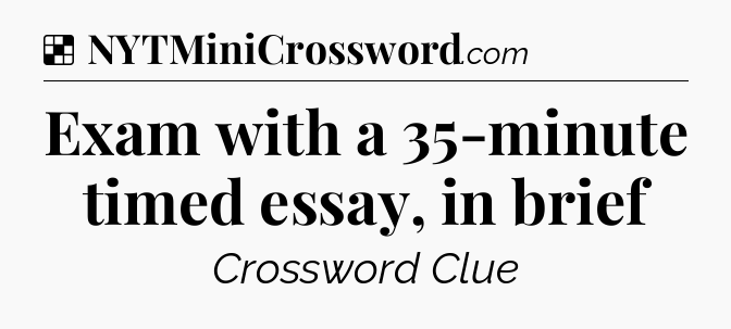 Solution: Exam with a 35-minute timed essay, in brief - NYT Crossword