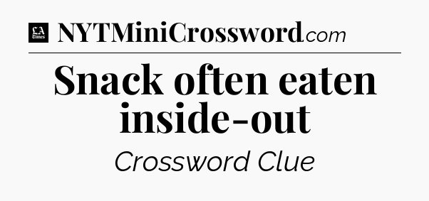 Snack often eaten inside-out - LA Times Crossword