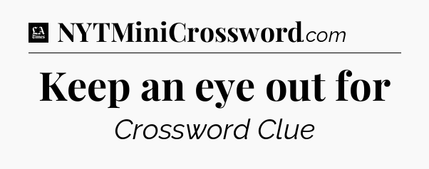 Keep an eye out for - LA Times Crossword