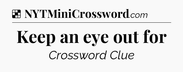 Solution: Keep an eye out for - NYT Crossword