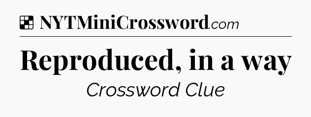 Solution: Reproduced, in a way - NYT Crossword