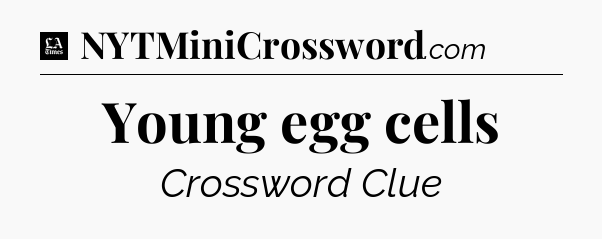 Young egg cells - LA Times Crossword